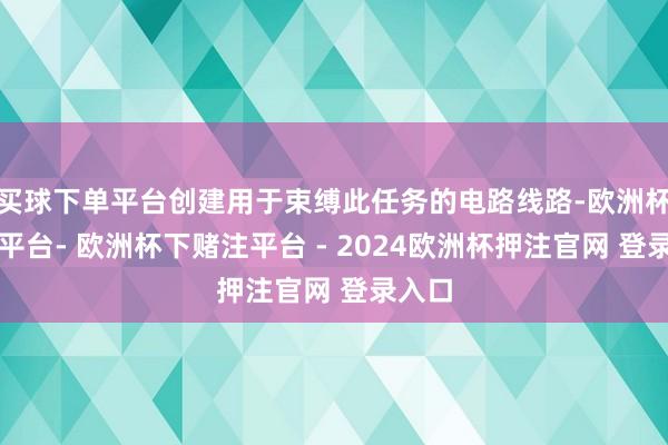 买球下单平台创建用于束缚此任务的电路线路-欧洲杯下单平台- 欧洲杯下赌注平台 - 2024欧洲杯押注官网 登录入口