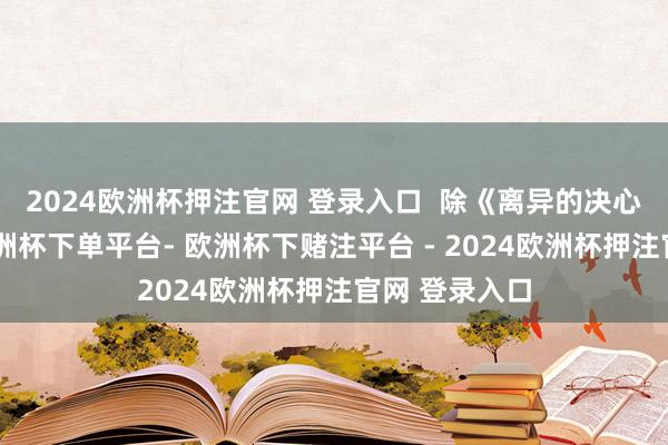 2024欧洲杯押注官网 登录入口 除《离异的决心》与本片-欧洲杯下单平台- 欧洲杯下赌注平台 - 2024欧洲杯押注官网 登录入口