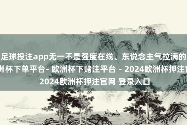 足球投注app无一不是强度在线、东说念主气拉满的版块骄子-欧洲杯下单平台- 欧洲杯下赌注平台 - 2024欧洲杯押注官网 登录入口