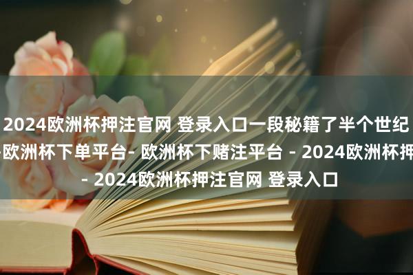 2024欧洲杯押注官网 登录入口一段秘籍了半个世纪的情谊昭彰袭来-欧洲杯下单平台- 欧洲杯下赌注平台 - 2024欧洲杯押注官网 登录入口