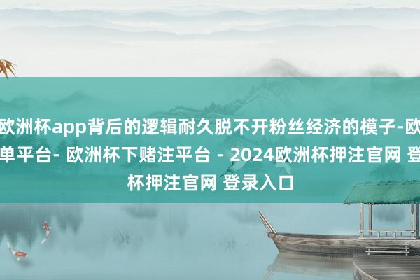 欧洲杯app背后的逻辑耐久脱不开粉丝经济的模子-欧洲杯下单平台- 欧洲杯下赌注平台 - 2024欧洲杯押注官网 登录入口