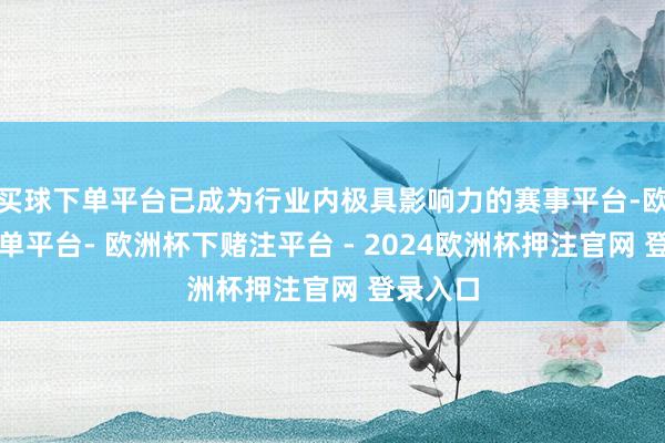 买球下单平台已成为行业内极具影响力的赛事平台-欧洲杯下单平台- 欧洲杯下赌注平台 - 2024欧洲杯押注官网 登录入口